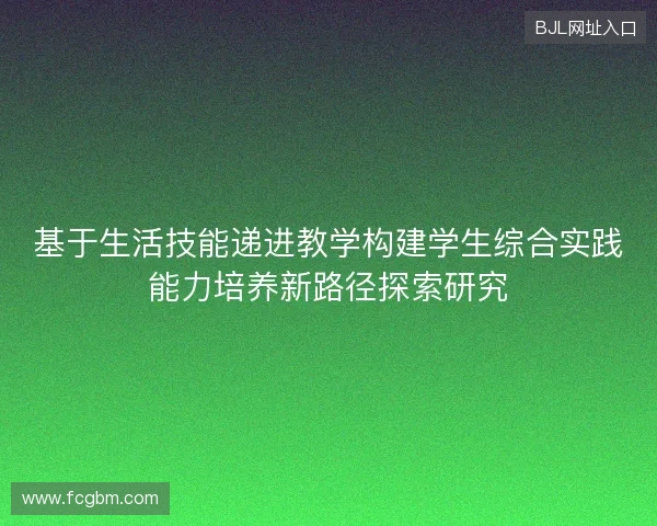 基于生活技能递进教学构建学生综合实践能力培养新路径探索研究